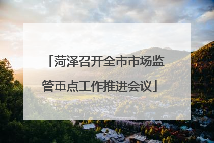 菏泽召开全市市场监管重点工作推进会议