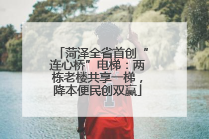 菏泽全省首创“连心桥”电梯：两栋老楼共享一梯，降本便民创双赢
