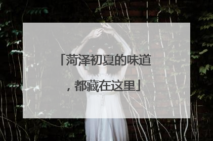 菏泽初夏的味道，都藏在这里