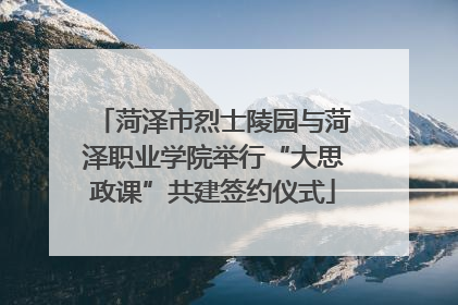 菏泽市烈士陵园与菏泽职业学院举行“大思政课”共建签约仪式