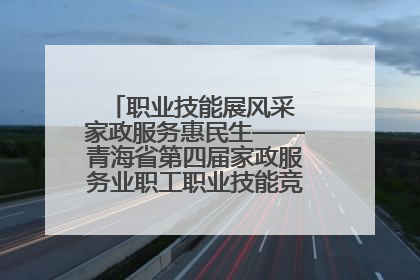 职业技能展风采 家政服务惠民生——青海省第四届家政服务业职工职业技能竞赛在大通举办