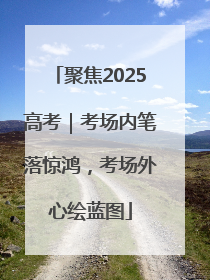 聚焦2025高考｜考场内笔落惊鸿，考场外心绘蓝图