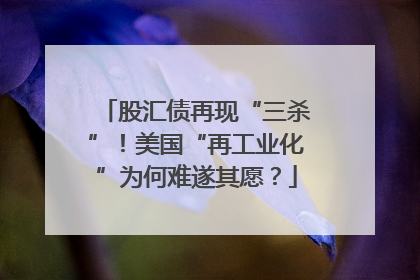 股汇债再现“三杀”！美国“再工业化”为何难遂其愿？