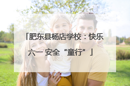 肥东县杨店学校：快乐六一 安全“童行”