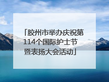 胶州市举办庆祝第114个国际护士节暨表扬大会活动