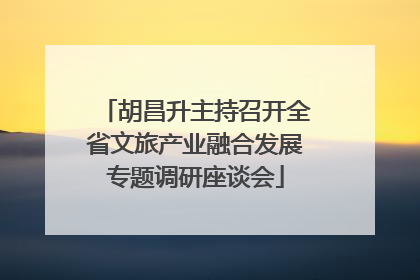 胡昌升主持召开全省文旅产业融合发展专题调研座谈会