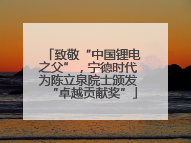致敬“中国锂电之父”，宁德时代为陈立泉院士颁发“卓越贡献奖”