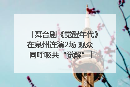 舞台剧《觉醒年代》在泉州连演2场 观众同呼吸共“觉醒”