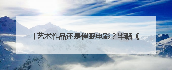 艺术作品还是催眠电影？毕赣《狂野时代》戛纳首映评论两极