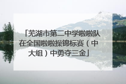 芜湖市第二中学啦啦队在全国啦啦操锦标赛（中大组）中勇夺三金