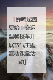 蝉鸣起盛夏始！交运温馨校车开展节气主题流动课堂活动