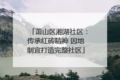 萧山区湘湖社区：传承红砖精神 因地制宜打造完整社区