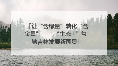 让“含绿量”转化“含金量”——“生态+”勾勒吉林发展新图景
