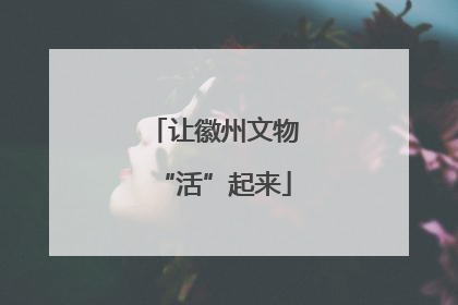 让徽州文物“活”起来