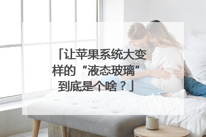 让苹果系统大变样的“液态玻璃”到底是个啥？