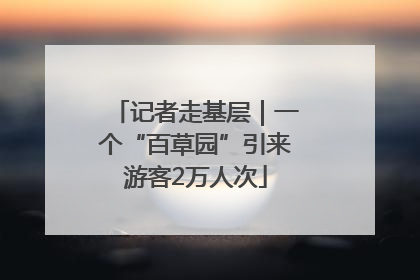 记者走基层｜一个“百草园”引来游客2万人次