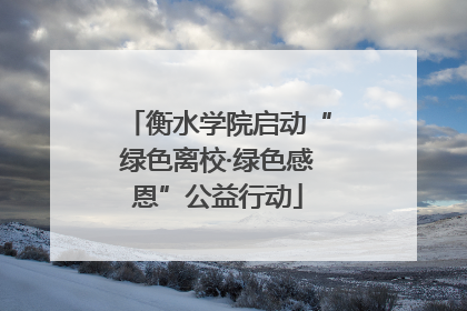 衡水学院启动“绿色离校·绿色感恩”公益行动