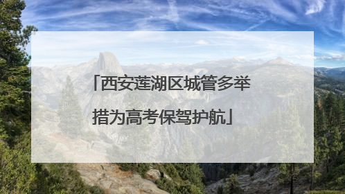西安莲湖区城管多举措为高考保驾护航