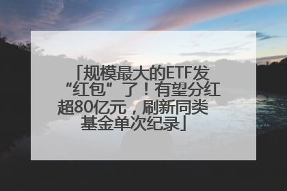 规模最大的ETF发“红包”了！有望分红超80亿元，刷新同类基金单次纪录