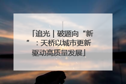 追光｜破题向“新”：天桥以城市更新驱动高质量发展