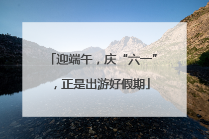 迎端午，庆“六一”，正是出游好假期