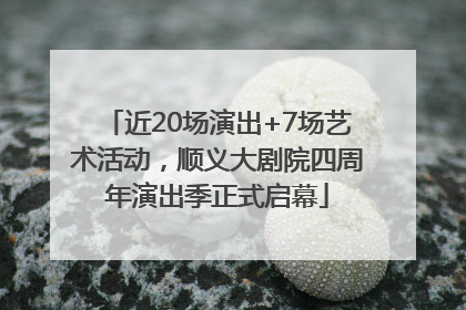 近20场演出+7场艺术活动，顺义大剧院四周年演出季正式启幕
