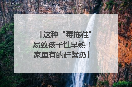 这种“毒拖鞋”易致孩子性早熟！家里有的赶紧扔