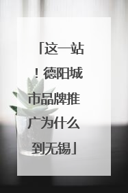 这一站！德阳城市品牌推广为什么到无锡