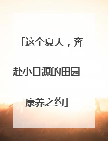 这个夏天，奔赴小目源的田园康养之约