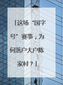 这场“国字号”赛事，为何落户大户陈家村？