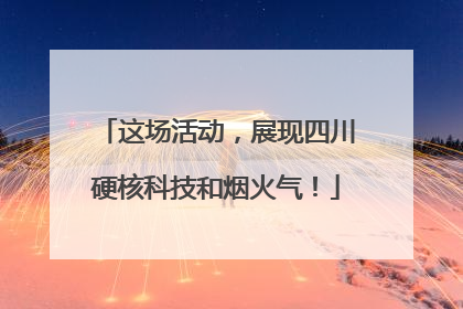 这场活动，展现四川硬核科技和烟火气！