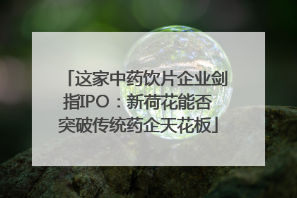 这家中药饮片企业剑指IPO：新荷花能否突破传统药企天花板