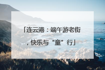 连云港：端午游老街，快乐与“童”行