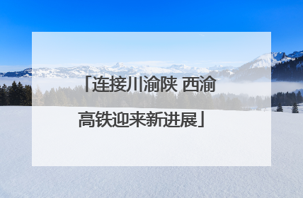 连接川渝陕 西渝高铁迎来新进展