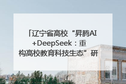 辽宁省高校“昇腾AI+DeepSeek：重构高校教育科技生态”研讨会在沈阳成功举办