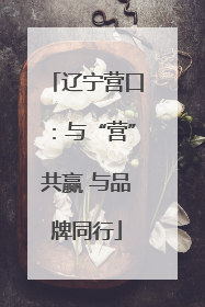 辽宁营口：与“营”共赢 与品牌同行