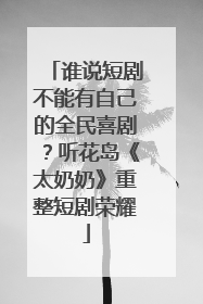 谁说短剧不能有自己的全民喜剧？听花岛《太奶奶》重整短剧荣耀