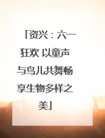 资兴：六一狂欢 以童声与鸟儿共舞畅享生物多样之美