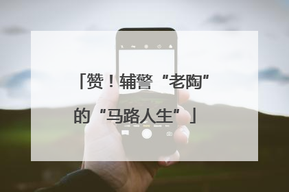 赞！辅警“老陶”的“马路人生”
