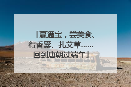 赢通宝，尝美食、得香囊、扎艾草……回到唐朝过端午
