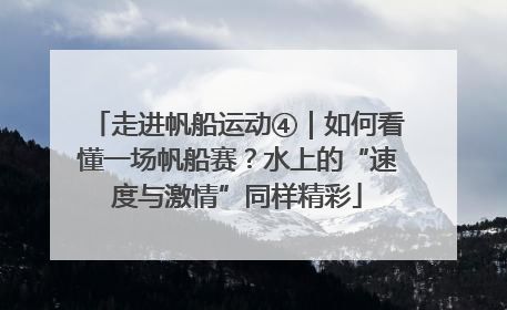 走进帆船运动④｜如何看懂一场帆船赛？水上的“速度与激情”同样精彩