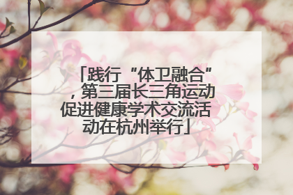 践行“体卫融合”，第三届长三角运动促进健康学术交流活动在杭州举行