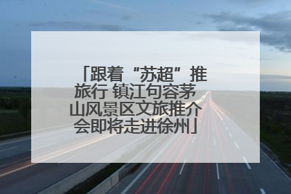 跟着“苏超”推旅行 镇江句容茅山风景区文旅推介会即将走进徐州