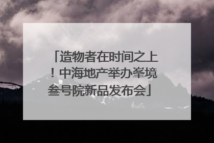 造物者在时间之上！中海地产举办峯境叁号院新品发布会