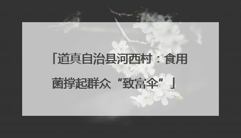 道真自治县河西村：食用菌撑起群众“致富伞”