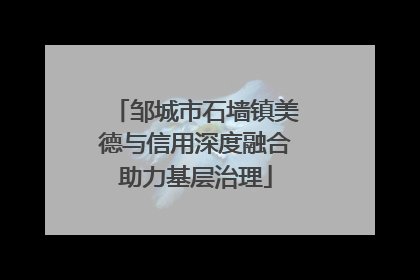 邹城市石墙镇美德与信用深度融合助力基层治理