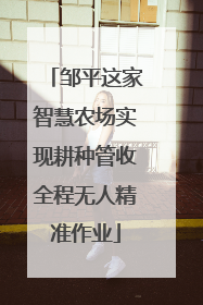 邹平这家智慧农场实现耕种管收全程无人精准作业