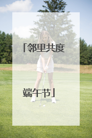 邻里共度端午节