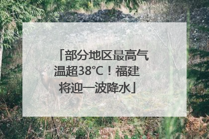 部分地区最高气温超38℃！福建将迎一波降水