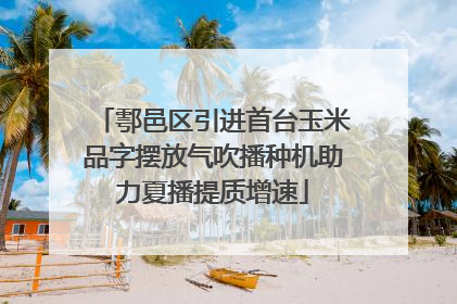 鄠邑区引进首台玉米品字摆放气吹播种机助力夏播提质增速